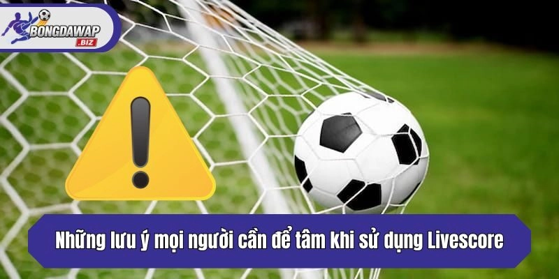 Những lưu ý mọi người cần để tâm khi sử dụng Livescore